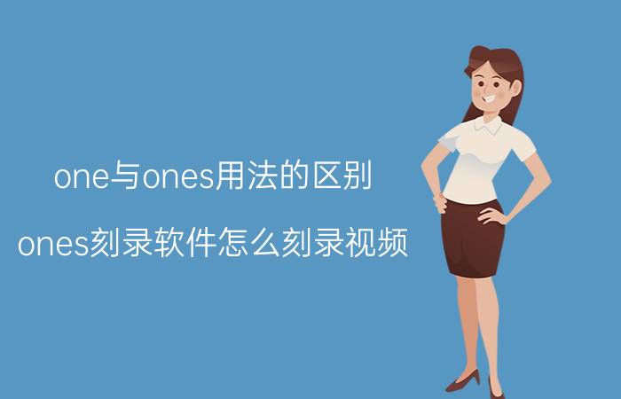 one与ones用法的区别 ones刻录软件怎么刻录视频？ones刻录dvd视频光盘教程？